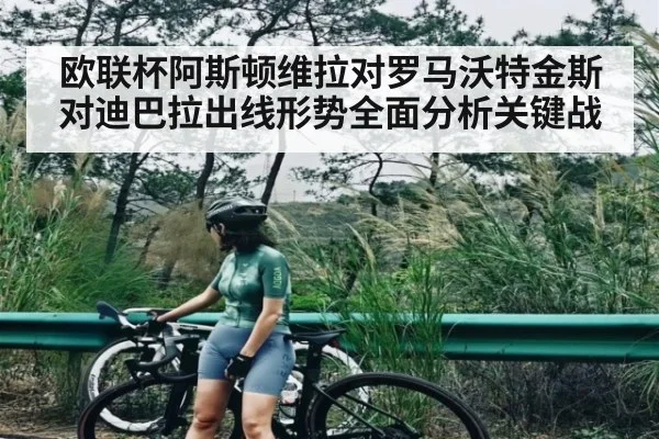 欧联杯阿斯顿维拉对罗马沃特金斯对迪巴拉出线形势全面分析关键战
