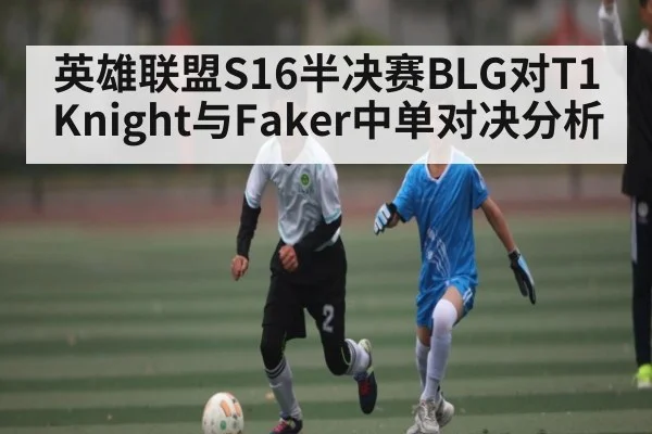 英雄联盟S16半决赛BLG对T1Knight与Faker中单对决分析