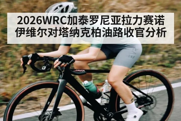 2026WRC加泰罗尼亚拉力赛诺伊维尔对塔纳克柏油路收官分析